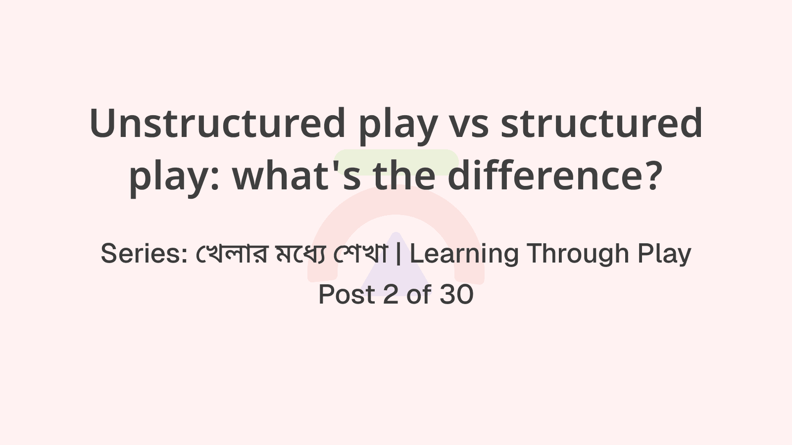 Structured বনাম Unstructured Play: পার্থক্য কি এবং কোনটা ভালো?
