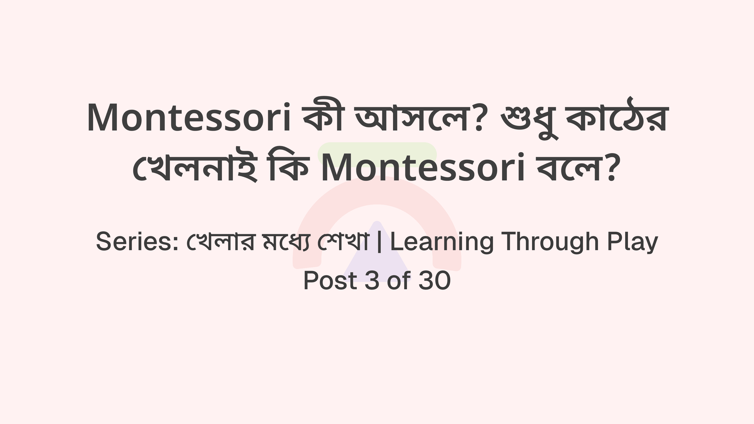 Montessori কী আসলে? শুধু কাঠের খেলনাই কি Montessori বলে?