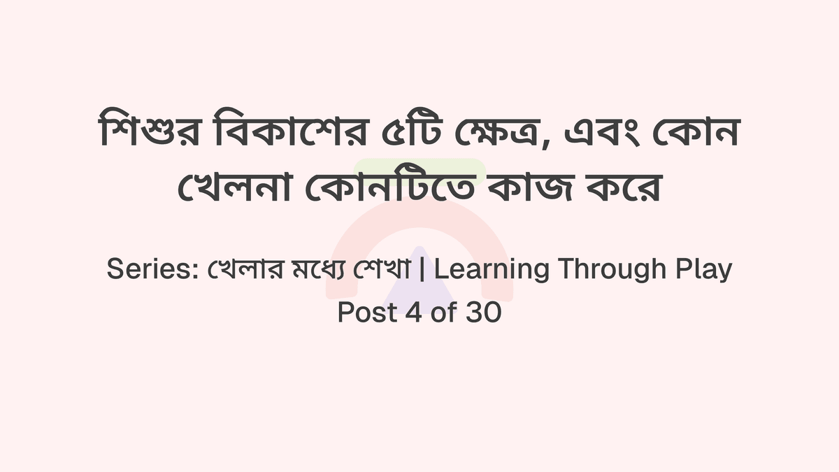 শিশুর বিকাশের ৫টি ক্ষেত্র, এবং কোন খেলনা কোনটিতে কাজ করে