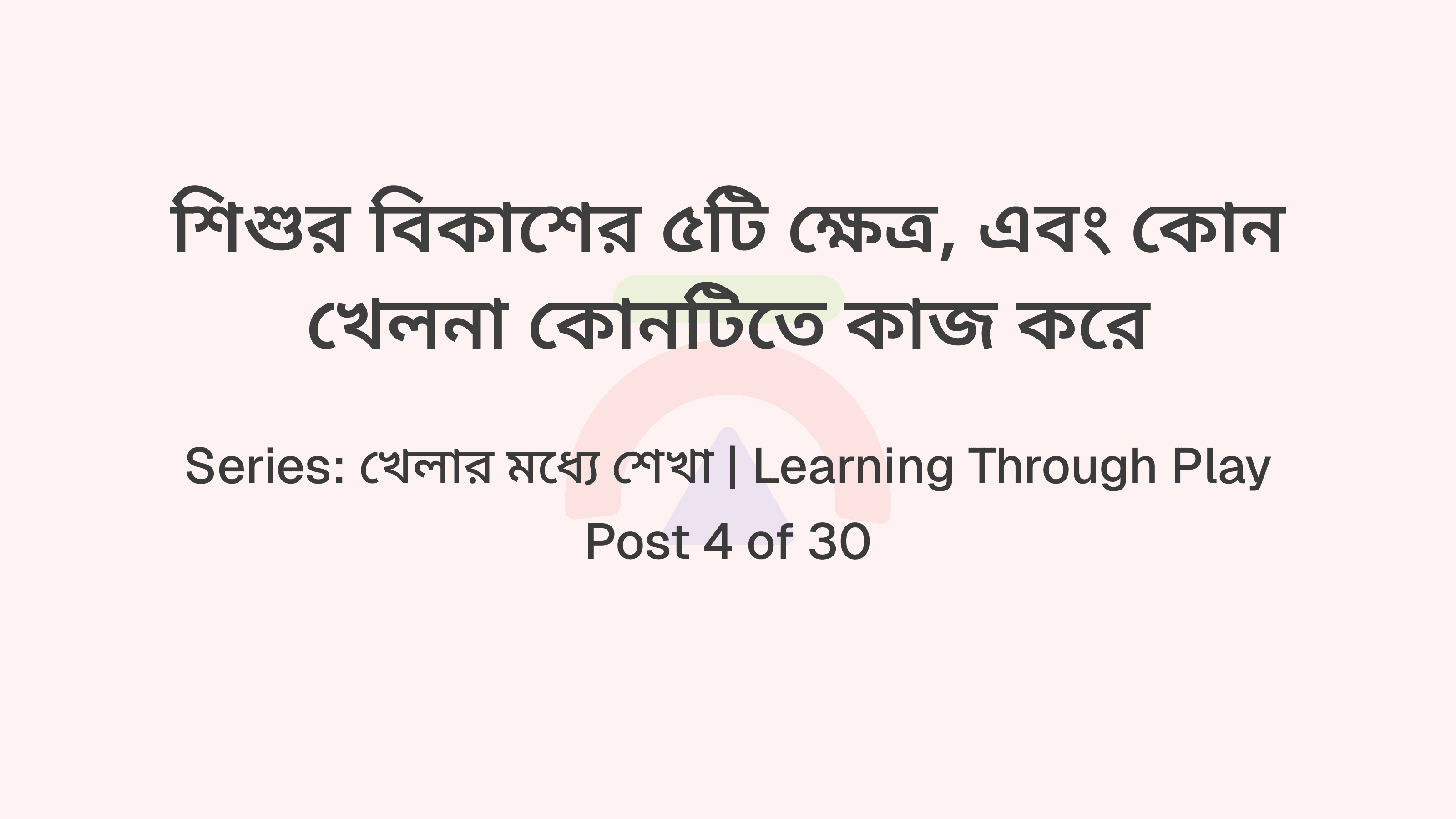 শিশুর বিকাশের ৫টি ক্ষেত্র, এবং কোন খেলনা কোনটিতে কাজ করে