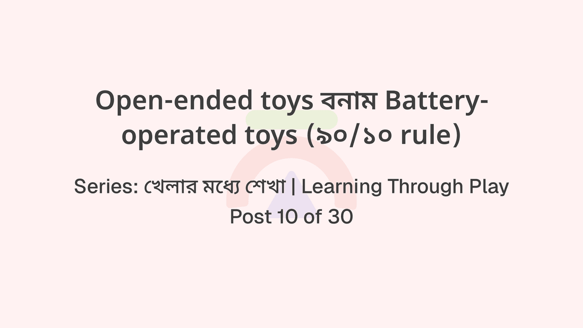 Open-ended toys বনাম Battery-operated toys (৯০/১০ rule)