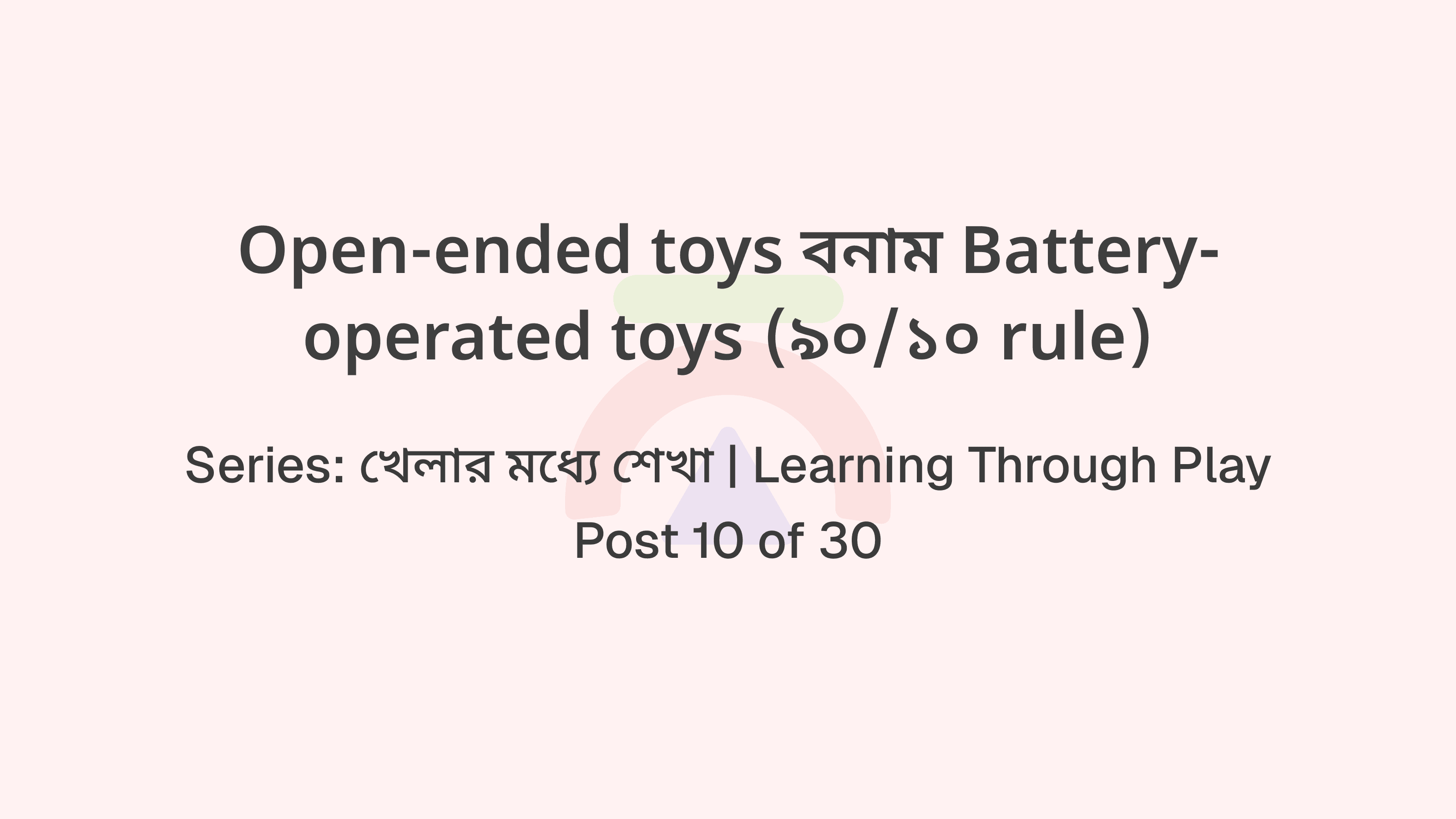 Open-ended toys বনাম Battery-operated toys (৯০/১০ rule)