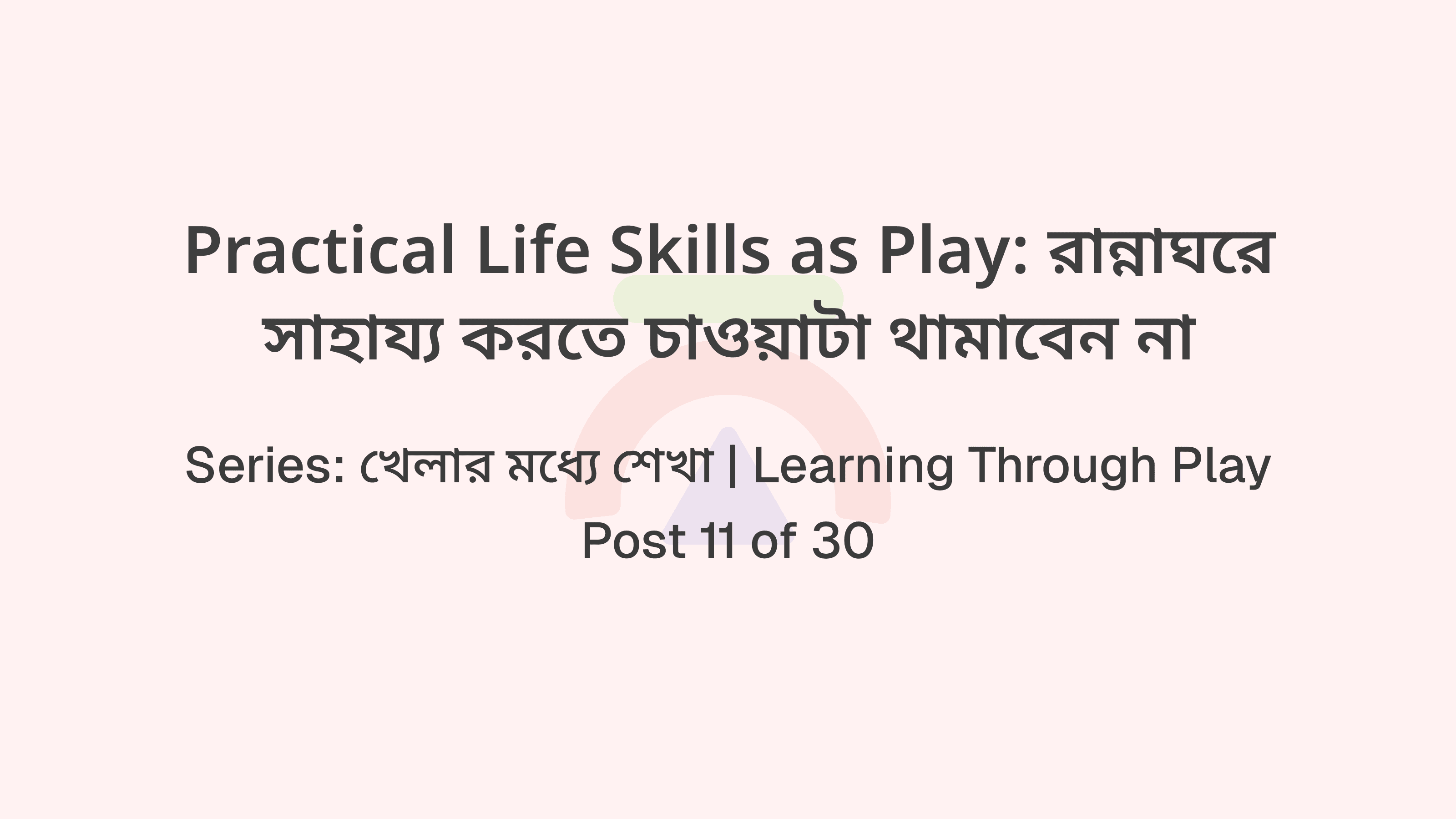 Practical Life Skills as Play: রান্নাঘরে সাহায্য করতে চাওয়াটা থামাবেন না